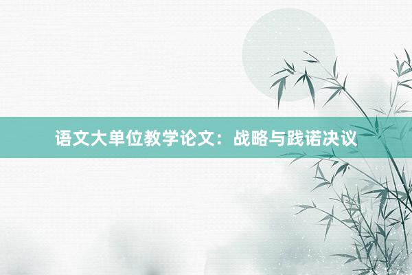 语文大单位教学论文：战略与践诺决议